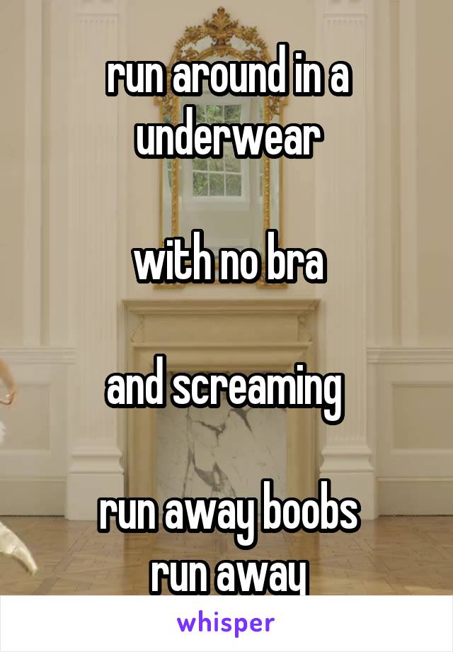 run around in a underwear

with no bra

and screaming 

run away boobs
run away