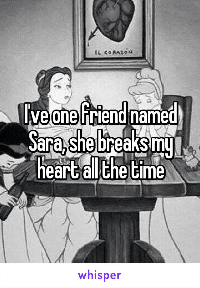 I've one friend named Sara, she breaks my heart all the time