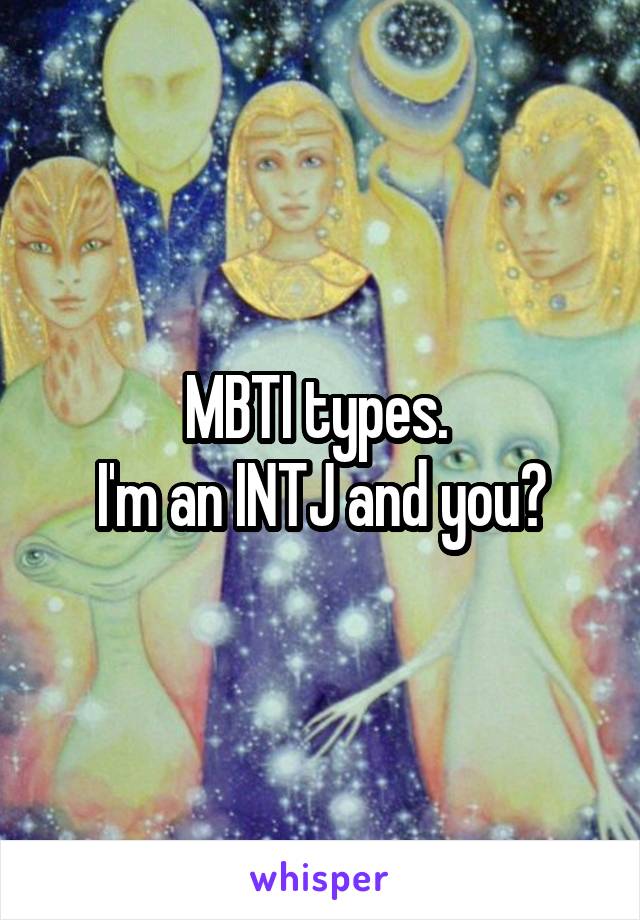 MBTI types. 
I'm an INTJ and you?