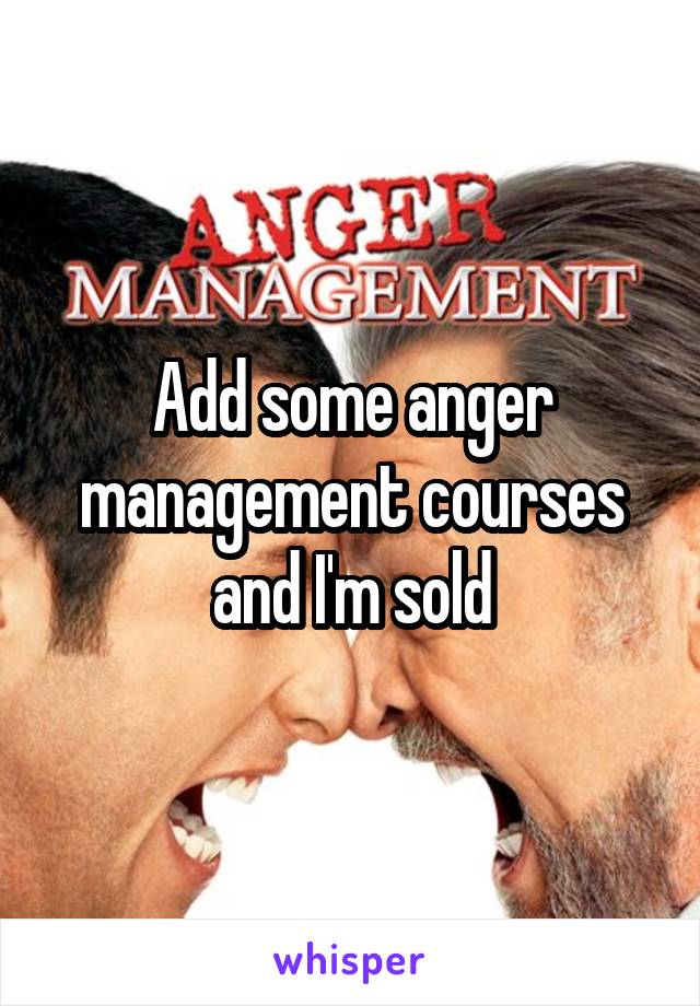 Add some anger management courses and I'm sold