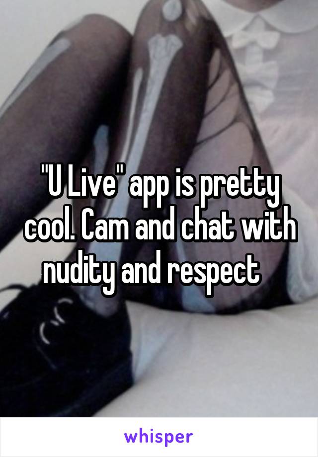 "U Live" app is pretty cool. Cam and chat with nudity and respect   