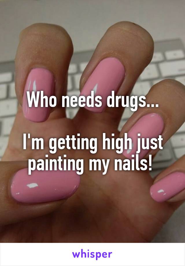 Who needs drugs...

I'm getting high just painting my nails! 