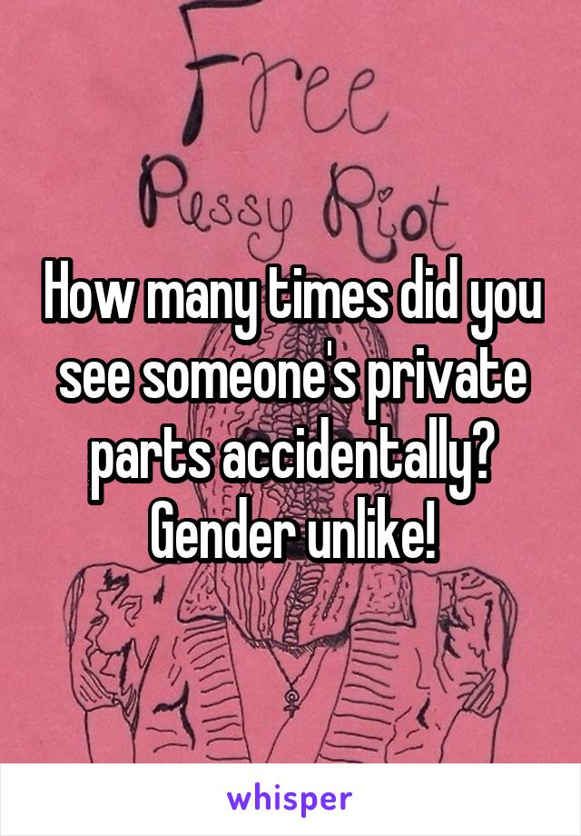 How many times did you see someone's private parts accidentally?
Gender unlike!