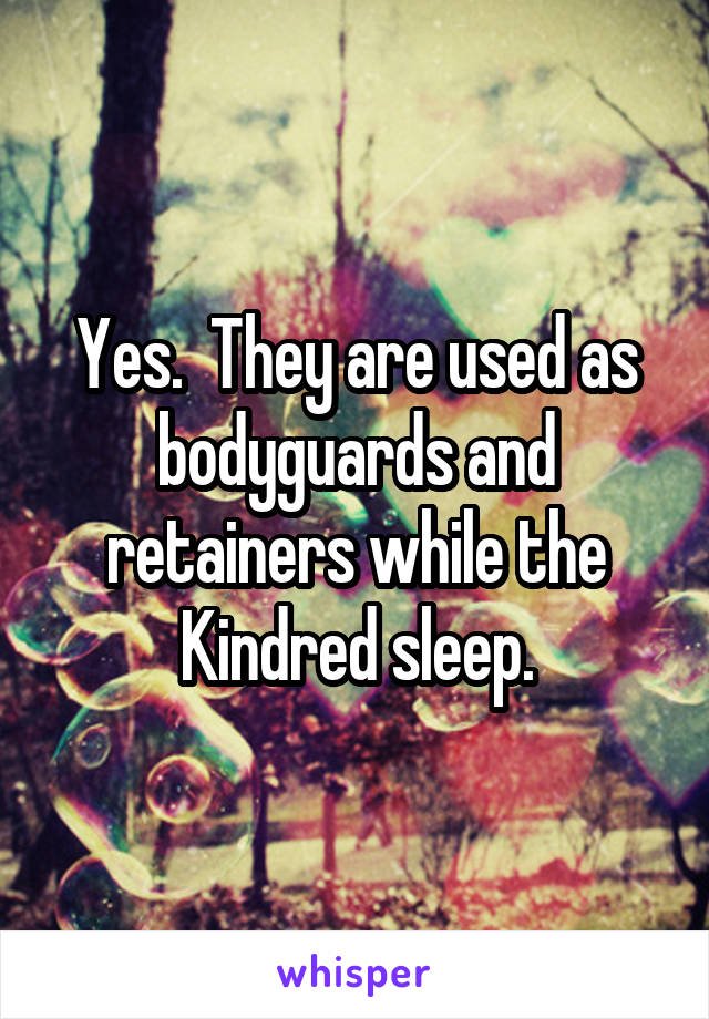 Yes.  They are used as bodyguards and retainers while the Kindred sleep.
