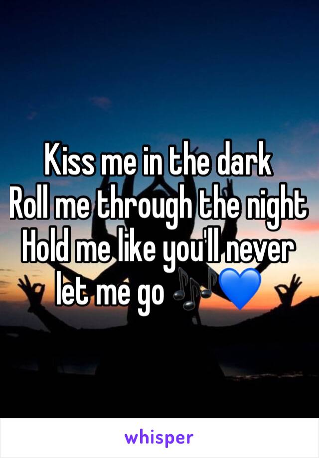 Kiss me in the dark 
Roll me through the night 
Hold me like you'll never let me go 🎶💙