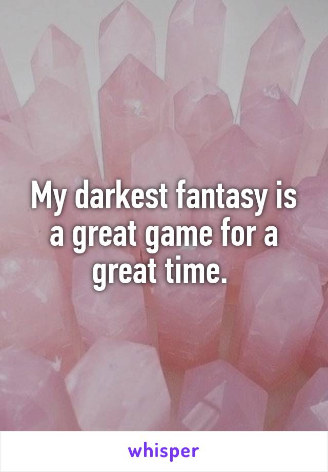 My darkest fantasy is a great game for a great time. 