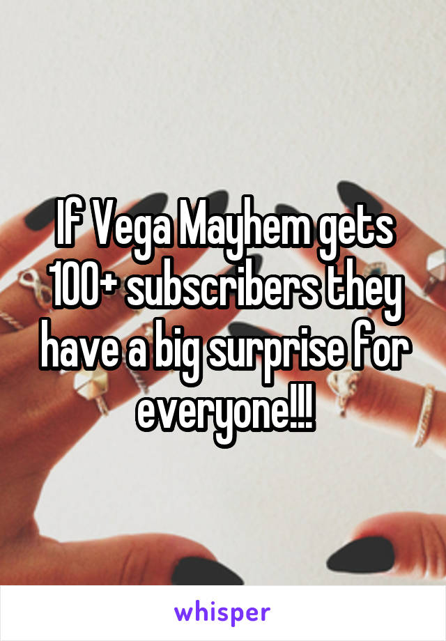 If Vega Mayhem gets 100+ subscribers they have a big surprise for everyone!!!