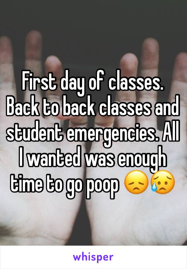 First day of classes. Back to back classes and student emergencies. All I wanted was enough time to go poop 😞😥