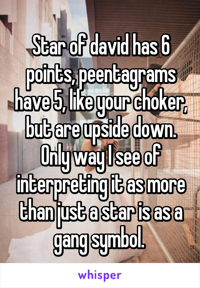 Star of david has 6 points, peentagrams have 5, like your choker, but are upside down. Only way I see of interpreting it as more than just a star is as a gang symbol. 