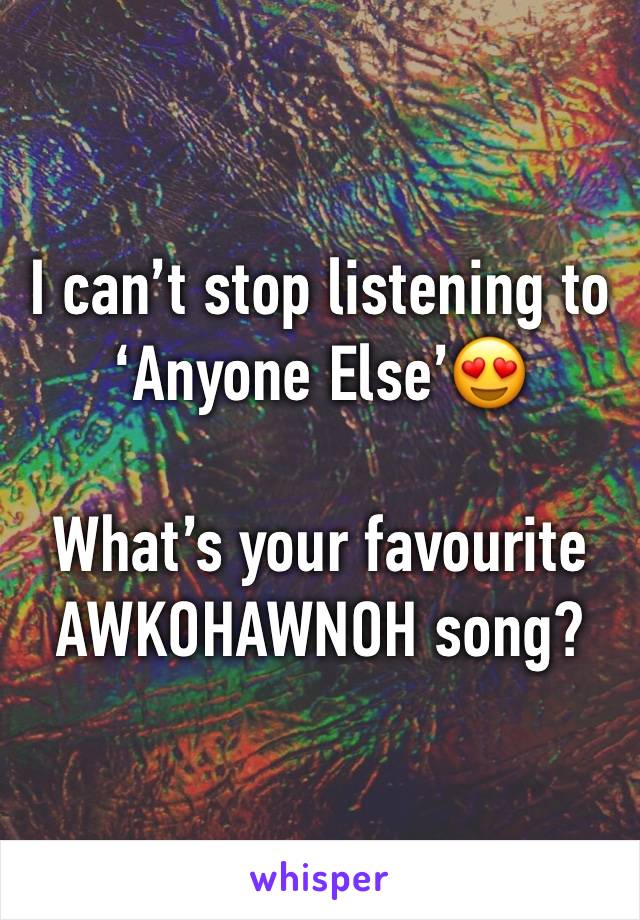 I can’t stop listening to ‘Anyone Else’😍

What’s your favourite AWKOHAWNOH song?