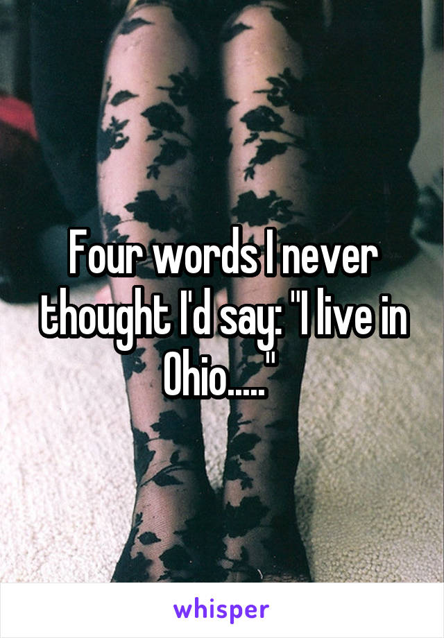 Four words I never thought I'd say: "I live in Ohio....." 