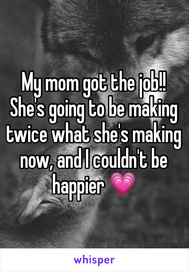 My mom got the job!! She's going to be making twice what she's making now, and I couldn't be happier 💗