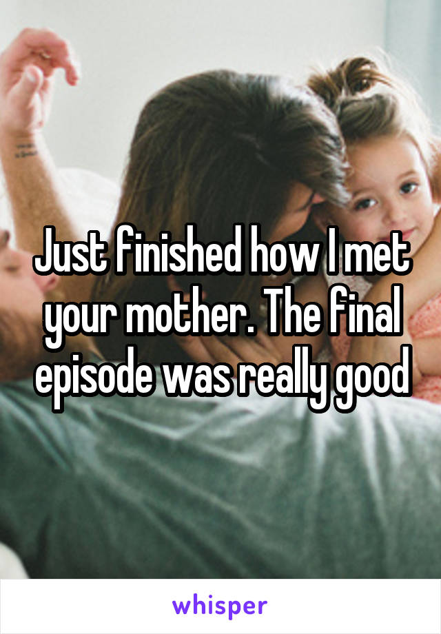 Just finished how I met your mother. The final episode was really good