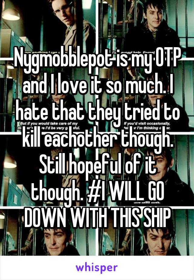 Nygmobblepot is my OTP and I love it so much. I hate that they tried to kill eachother though. Still hopeful of it though. #I WILL GO DOWN WITH THIS SHIP