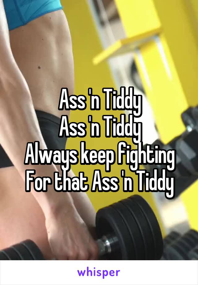 Ass 'n Tiddy
Ass 'n Tiddy
Always keep fighting
For that Ass 'n Tiddy