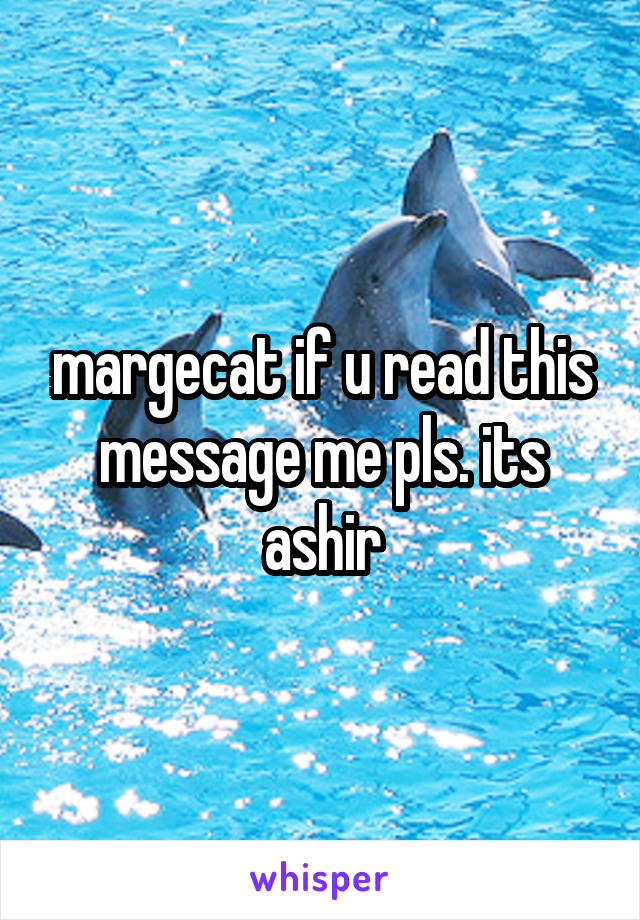 margecat if u read this message me pls. its ashir