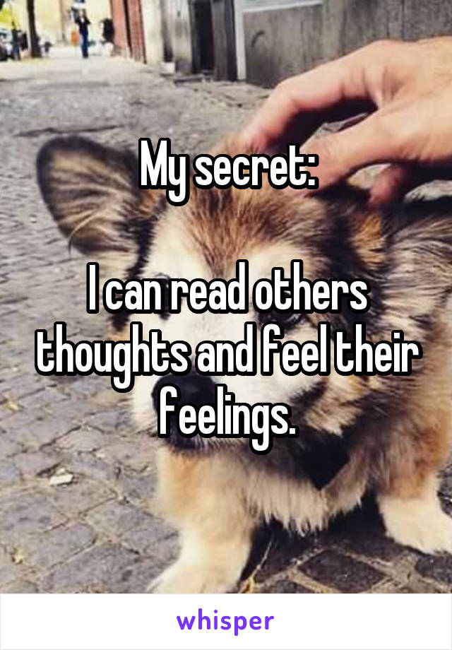 My secret:

I can read others thoughts and feel their feelings.
