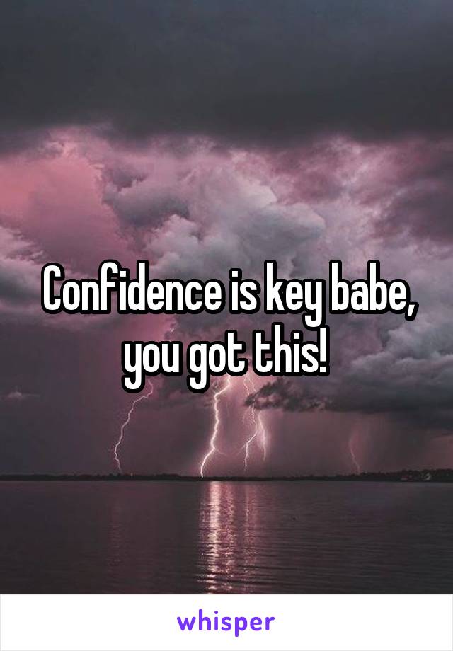 Confidence is key babe, you got this! 