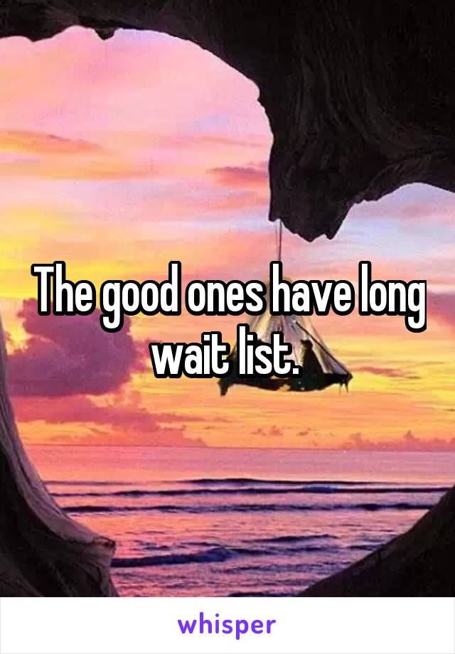 The good ones have long wait list. 