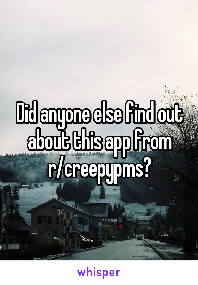 Did anyone else find out about this app from r/creepypms?