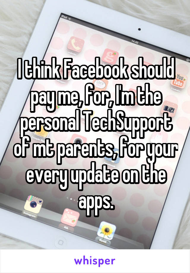 I think Facebook should pay me, for, I'm the personal TechSupport of mt parents, for your every update on the apps.