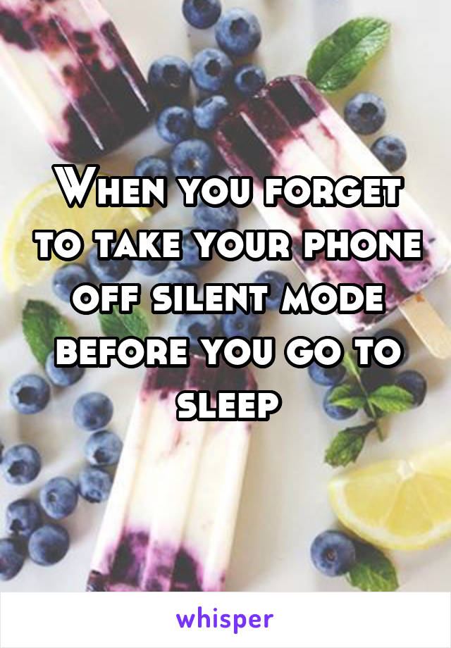 When you forget to take your phone off silent mode before you go to sleep
