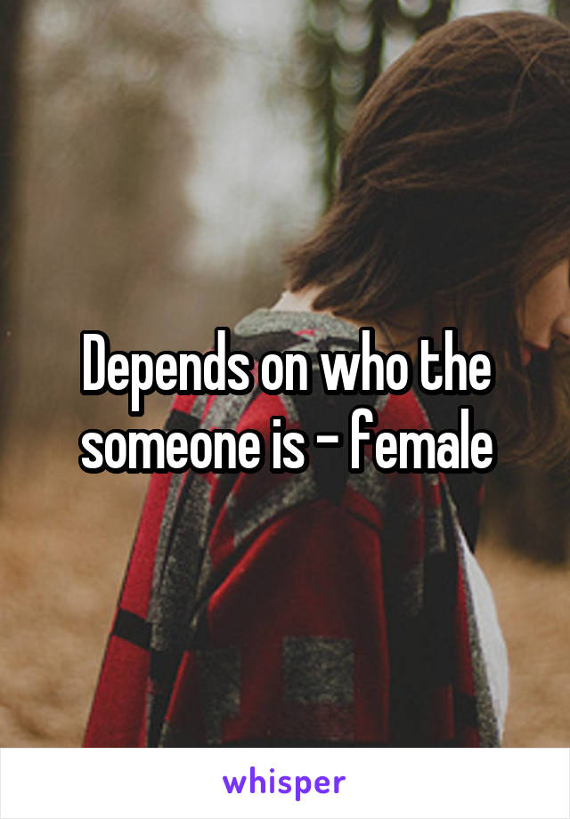 Depends on who the someone is - female