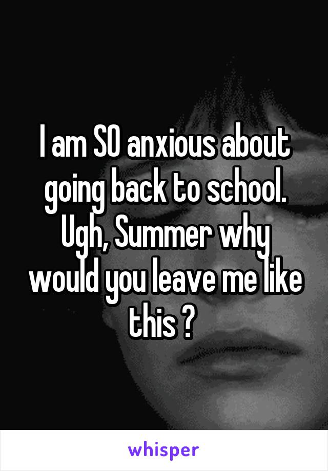 I am SO anxious about going back to school.
Ugh, Summer why would you leave me like this ? 