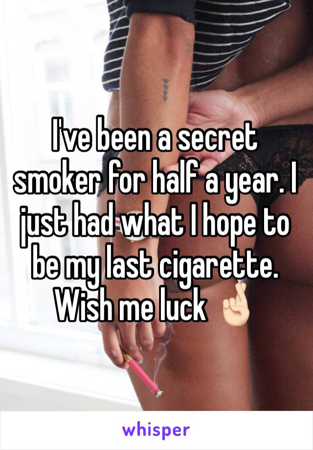 I've been a secret smoker for half a year. I just had what I hope to be my last cigarette. Wish me luck 🤞🏻