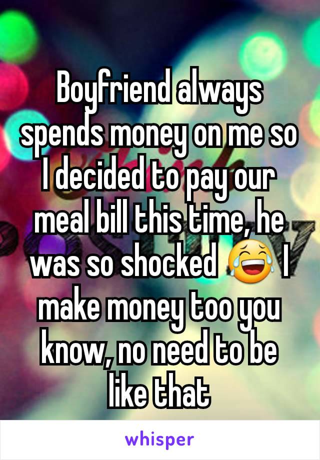 Boyfriend always spends money on me so I decided to pay our meal bill this time, he was so shocked 😂 I make money too you know, no need to be like that