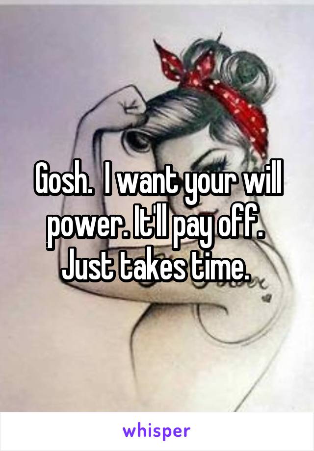 Gosh.  I want your will power. It'll pay off.  Just takes time. 