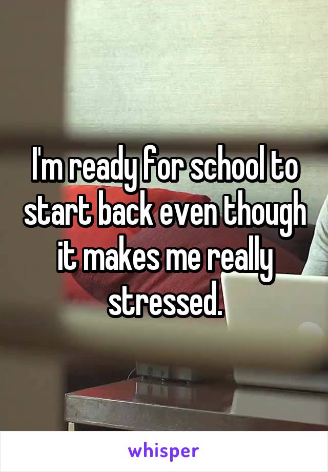 I'm ready for school to start back even though it makes me really stressed.