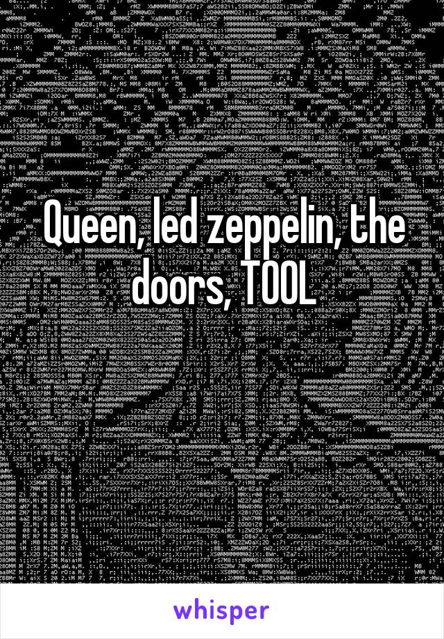 Queen, led zeppelin, the doors, TOOL

