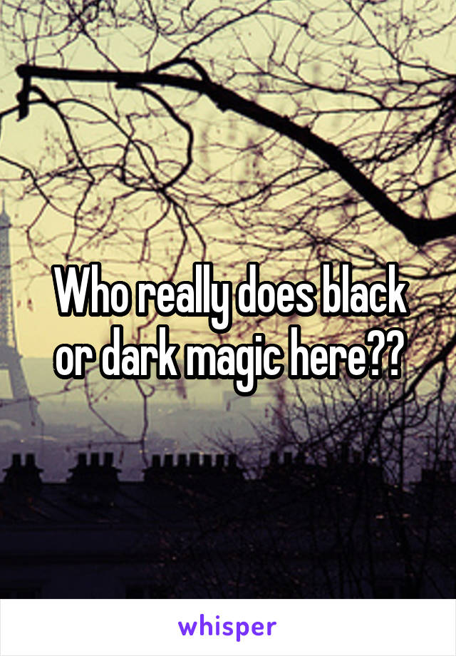 Who really does black or dark magic here??