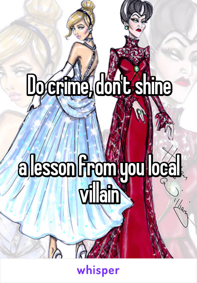 Do crime, don't shine


a lesson from you local villain