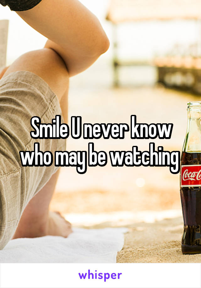 Smile U never know who may be watching 