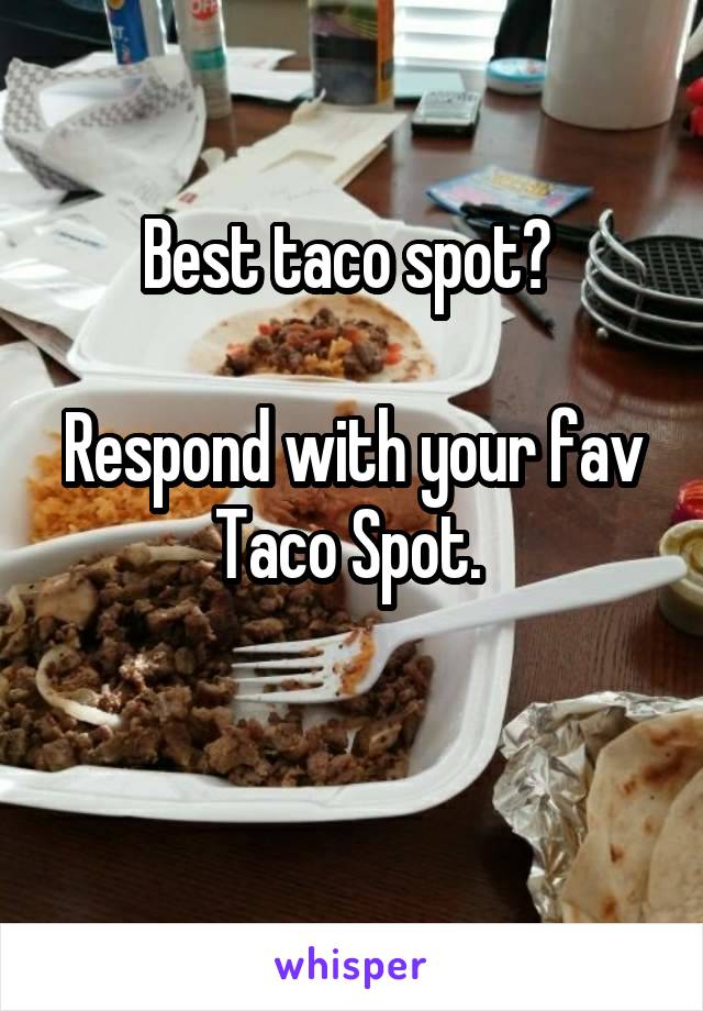 Best taco spot? 

Respond with your fav Taco Spot. 

