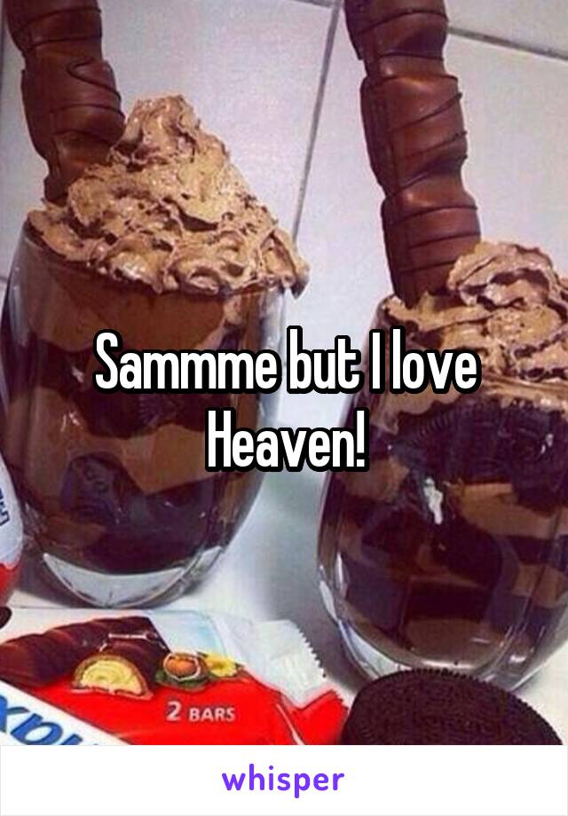 Sammme but I love Heaven!