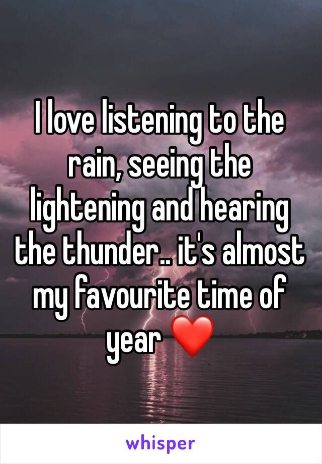 I love listening to the rain, seeing the lightening and hearing the thunder.. it's almost my favourite time of year ❤️