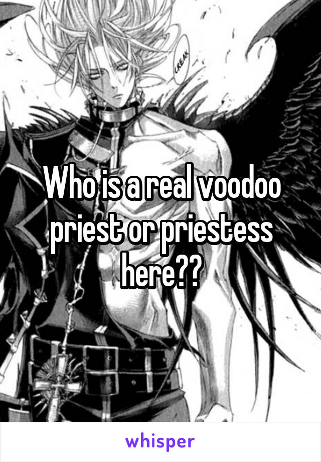 Who is a real voodoo priest or priestess here??