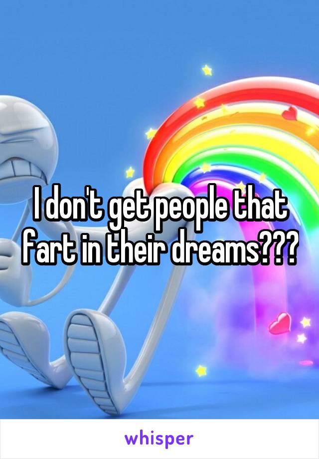 I don't get people that fart in their dreams???