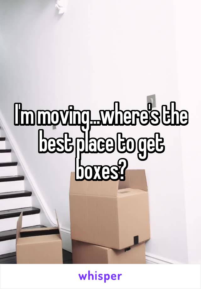 I'm moving...where's the best place to get boxes?