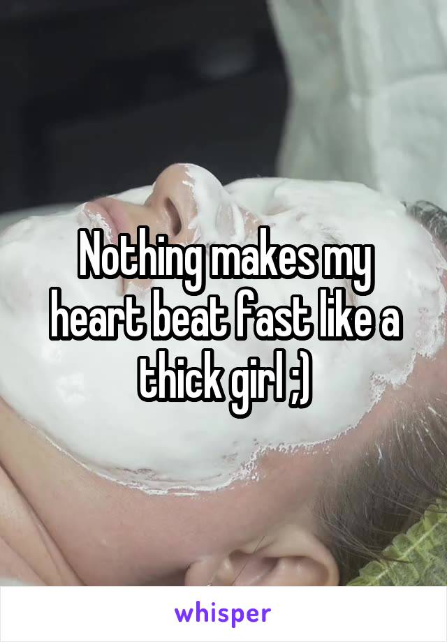 Nothing makes my heart beat fast like a thick girl ;)