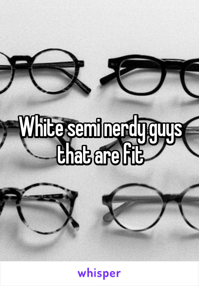 White semi nerdy guys that are fit