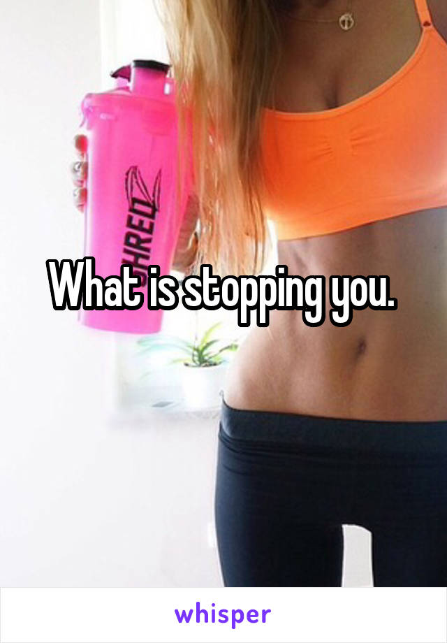 What is stopping you. 
