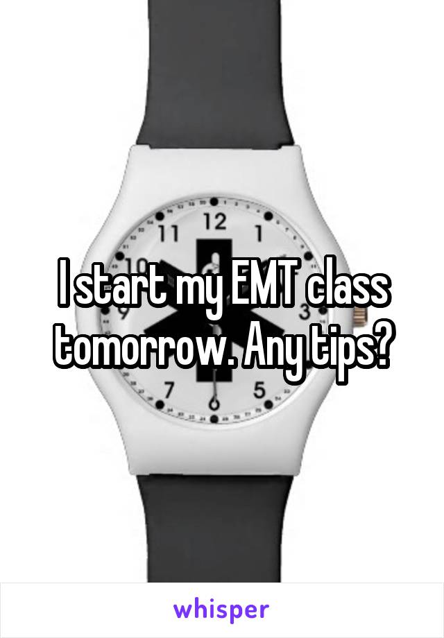 I start my EMT class tomorrow. Any tips?