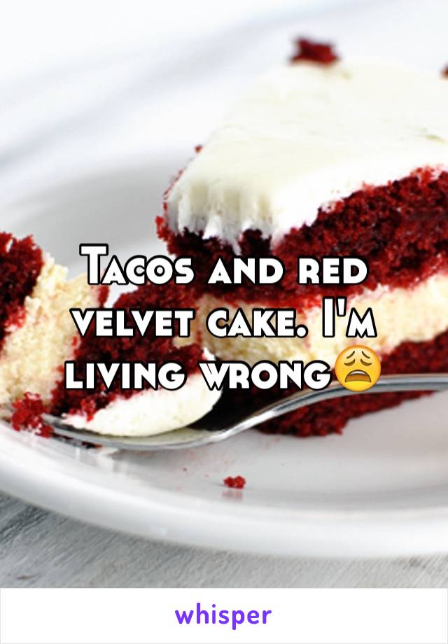 Tacos and red velvet cake. I'm living wrong😩