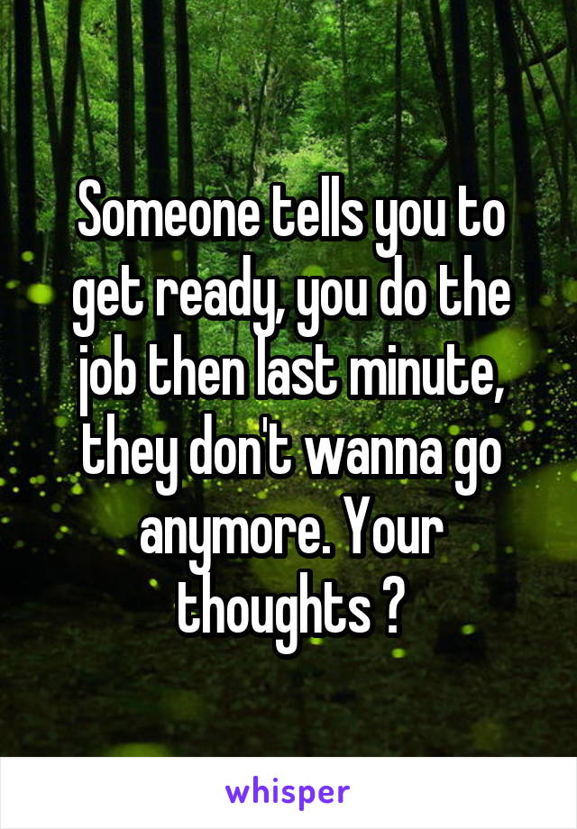 Someone tells you to get ready, you do the job then last minute, they don't wanna go anymore. Your thoughts ?