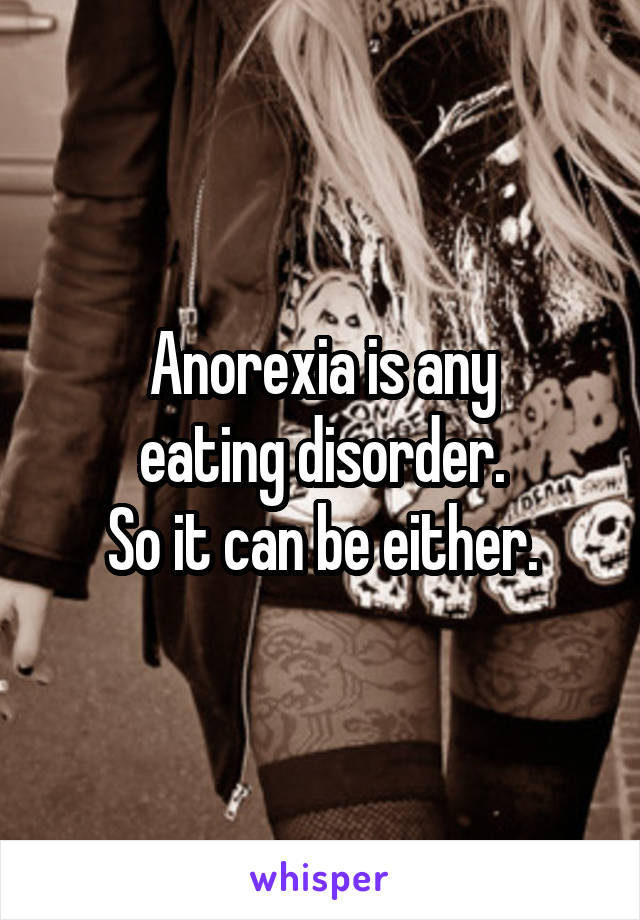 Anorexia is any
 eating disorder. 
So it can be either.