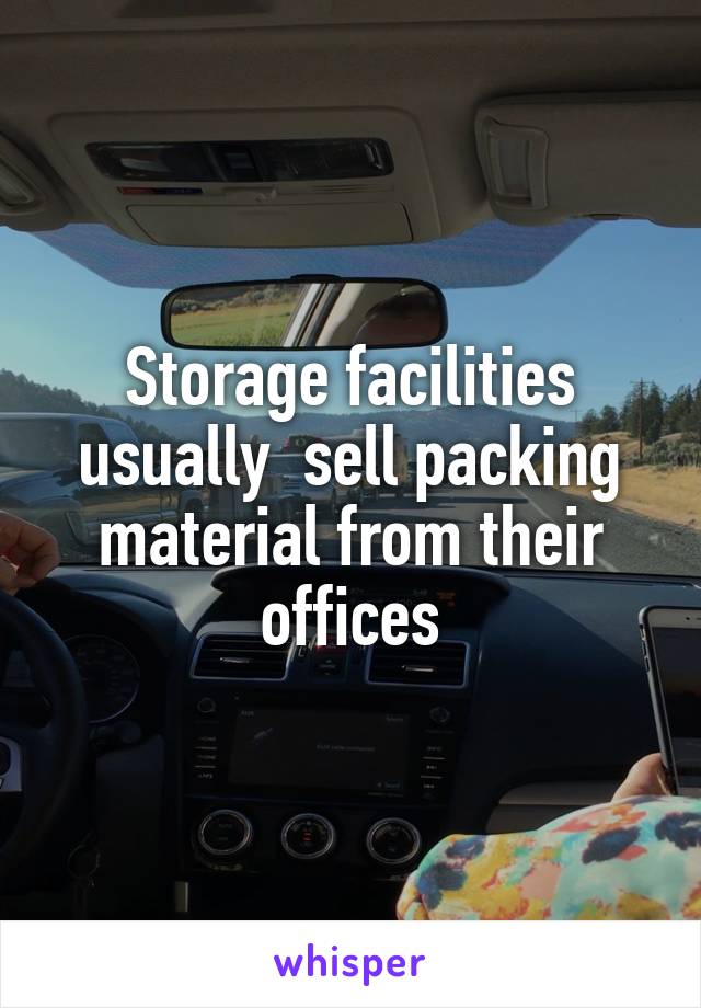 Storage facilities usually  sell packing material from their offices